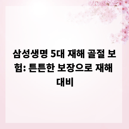 삼성생명 5대 재해 골절 보험: 튼튼한 보장으로 재해 대비