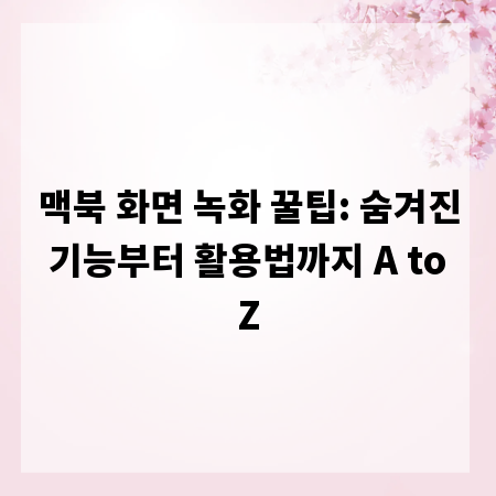 맥북 화면 녹화 꿀팁: 숨겨진 기능부터 활용법까지 A to Z
