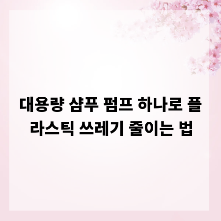 대용량 샴푸 펌프 하나로 플라스틱 쓰레기 줄이는 법
