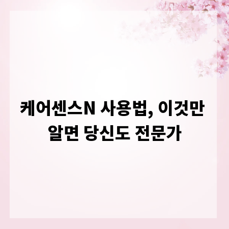 케어센스N 사용법, 이것만 알면 당신도 전문가