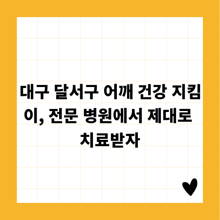 대구 달서구 어깨 건강 지킴이, 전문 병원에서 제대로 치료받자