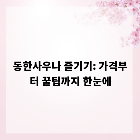 동한사우나 즐기기: 가격부터 꿀팁까지 한눈에