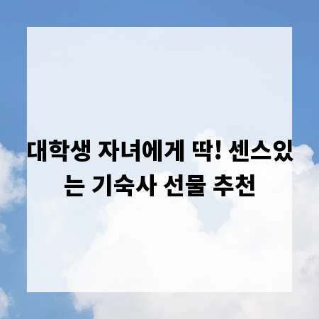 대학생 자녀에게 딱! 센스있는 기숙사 선물 추천