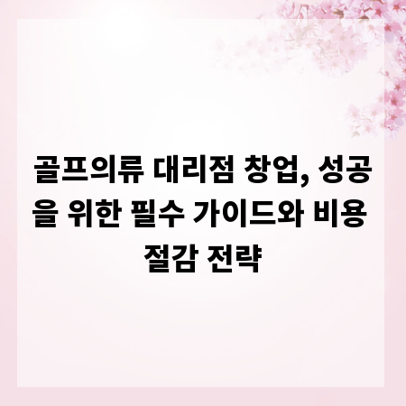 골프의류 대리점 창업, 성공을 위한 필수 가이드와 비용 절감 전략