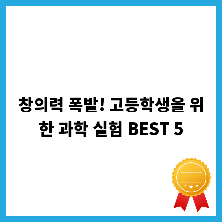 창의력 폭발! 고등학생을 위한 과학 실험 BEST 5