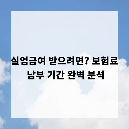 실업급여 받으려면? 보험료 납부 기간 완벽 분석