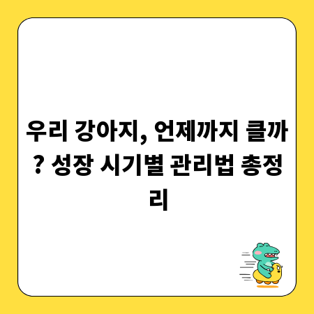 우리 강아지, 언제까지 클까? 성장 시기별 관리법 총정리