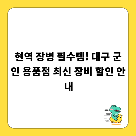 현역 장병 필수템! 대구 군인 용품점 최신 장비 할인 안내