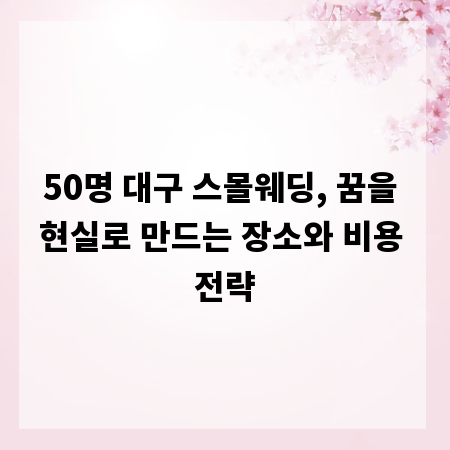 50명 대구 스몰웨딩, 꿈을 현실로 만드는 장소와 비용 전략