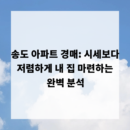 송도 아파트 경매: 시세보다 저렴하게 내 집 마련하는 완벽 분석