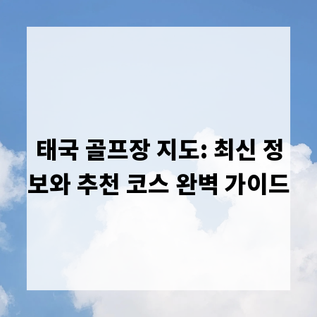 태국 골프장 지도: 최신 정보와 추천 코스 완벽 가이드