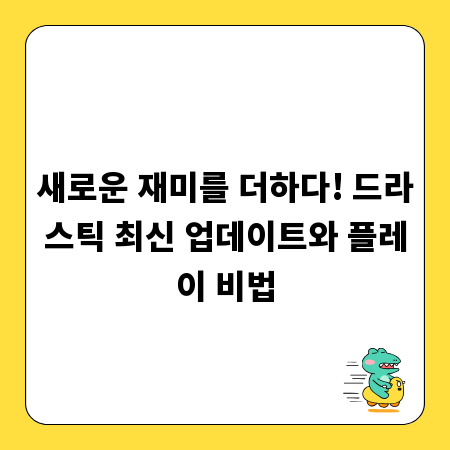 새로운 재미를 더하다! 드라스틱 최신 업데이트와 플레이 비법