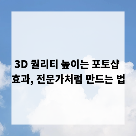 3D 퀄리티 높이는 포토샵 효과, 전문가처럼 만드는 법