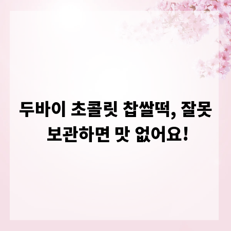 두바이 초콜릿 찹쌀떡, 잘못 보관하면 맛 없어요!