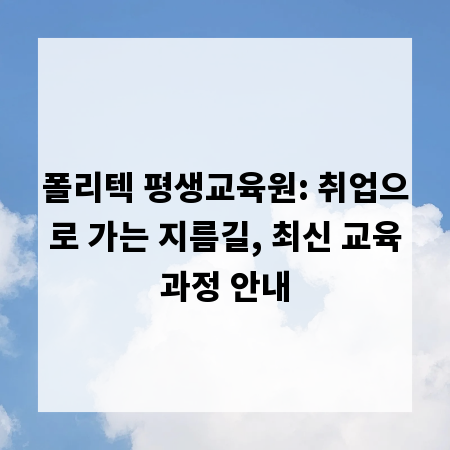 폴리텍 평생교육원: 취업으로 가는 지름길, 최신 교육과정 안내