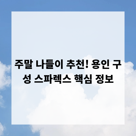 주말 나들이 추천! 용인 구성 스파렉스 핵심 정보