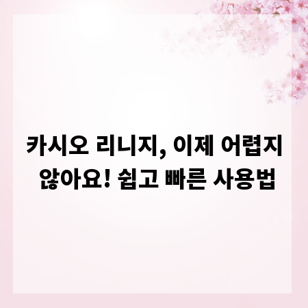 카시오 리니지, 이제 어렵지 않아요! 쉽고 빠른 사용법