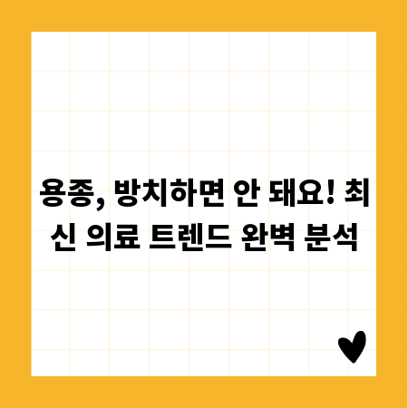 용종, 방치하면 안 돼요! 최신 의료 트렌드 완벽 분석