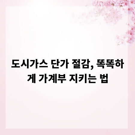 도시가스 단가 절감, 똑똑하게 가계부 지키는 법