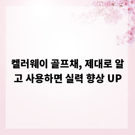 켈러웨이 골프채, 제대로 알고 사용하면 실력 향상 UP
