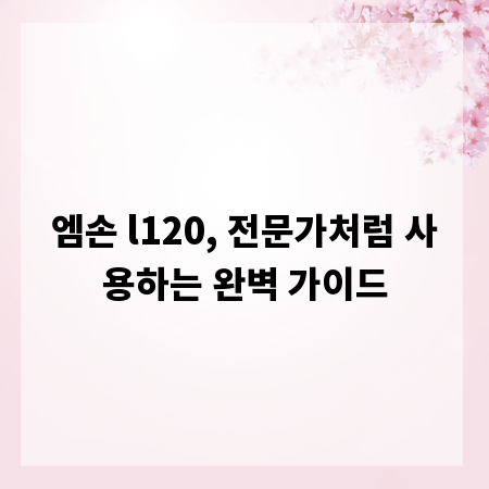 엠손 l120, 전문가처럼 사용하는 완벽 가이드