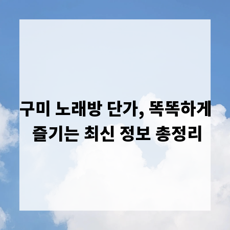 구미 노래방 단가, 똑똑하게 즐기는 최신 정보 총정리