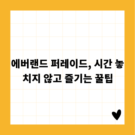 에버랜드 퍼레이드, 시간 놓치지 않고 즐기는 꿀팁