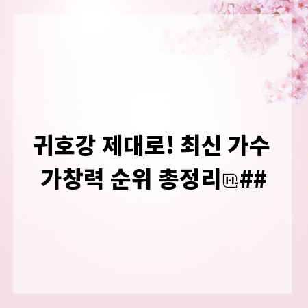 귀호강 제대로! 최신 가수 가창력 순위 총정리
##