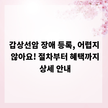 갑상선암 장애 등록, 어렵지 않아요! 절차부터 혜택까지 상세 안내