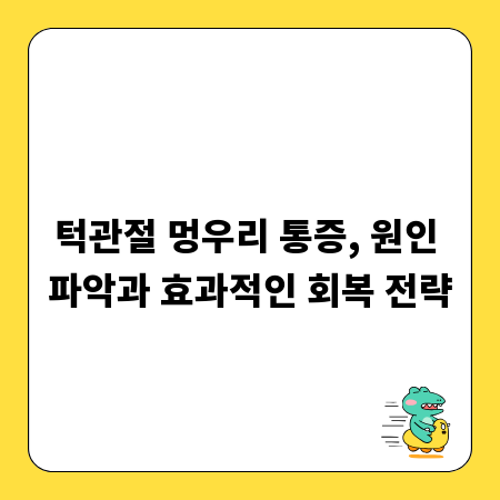 턱관절 멍우리 통증, 원인 파악과 효과적인 회복 전략