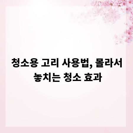 청소용 고리 사용법, 몰라서 놓치는 청소 효과