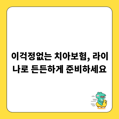 이걱정없는 치아보험, 라이나로 든든하게 준비하세요