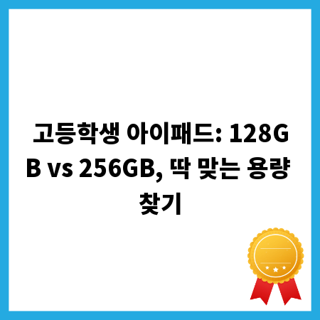 고등학생 아이패드: 128GB vs 256GB, 딱 맞는 용량 찾기