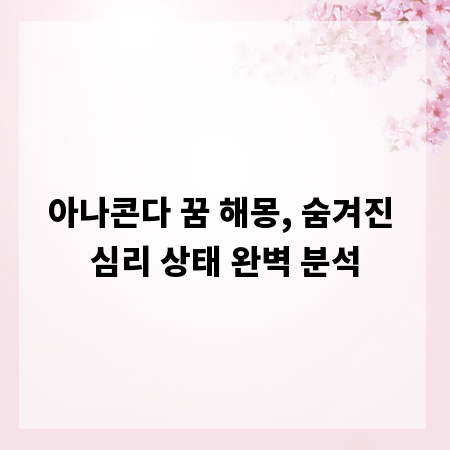 아나콘다 꿈 해몽, 숨겨진 심리 상태 완벽 분석