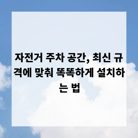 자전거 주차 공간, 최신 규격에 맞춰 똑똑하게 설치하는 법