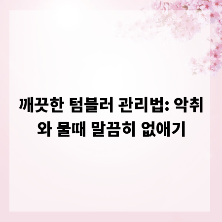 깨끗한 텀블러 관리법: 악취와 물때 말끔히 없애기