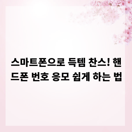 스마트폰으로 득템 찬스! 핸드폰 번호 응모 쉽게 하는 법