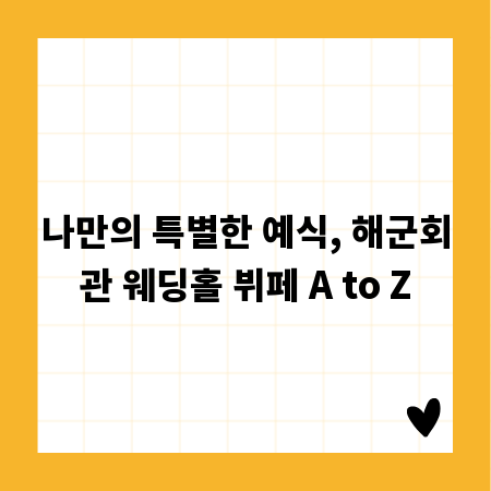 나만의 특별한 예식, 해군회관 웨딩홀 뷔페 A to Z