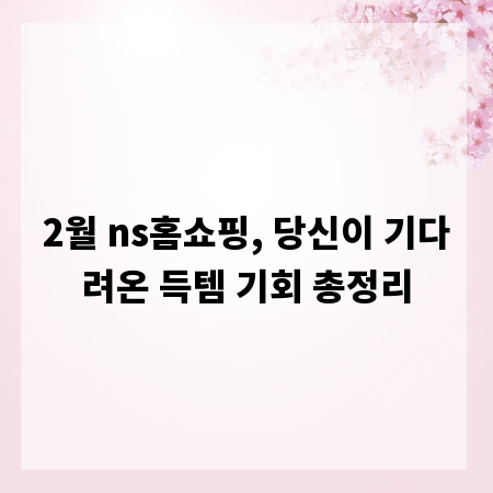 2월 ns홈쇼핑, 당신이 기다려온 득템 기회 총정리