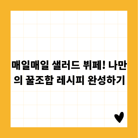 매일매일 샐러드 뷔페! 나만의 꿀조합 레시피 완성하기