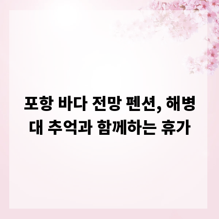포항 바다 전망 펜션, 해병대 추억과 함께하는 휴가