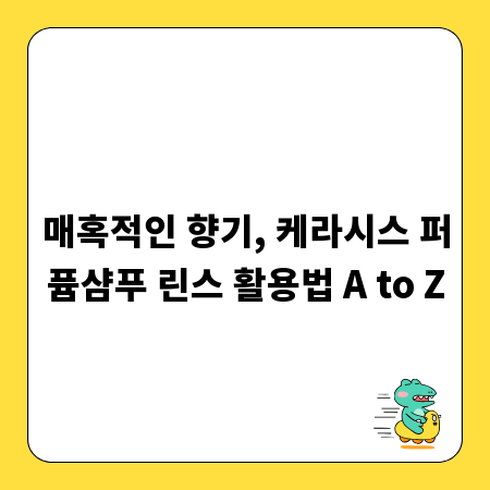 매혹적인 향기, 케라시스 퍼퓸샴푸 린스 활용법 A to Z