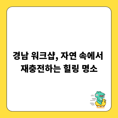 경남 워크샵, 자연 속에서 재충전하는 힐링 명소