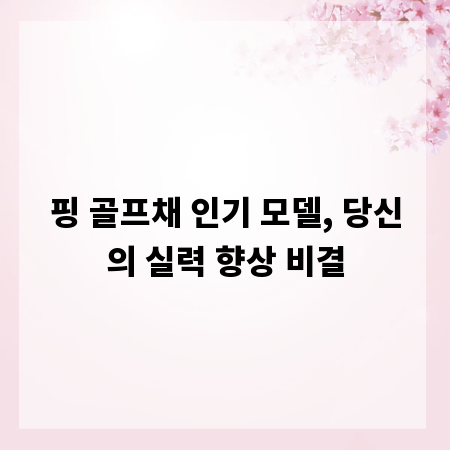 핑 골프채 인기 모델, 당신의 실력 향상 비결