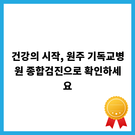 건강의 시작, 원주 기독교병원 종합검진으로 확인하세요